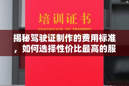 三原揭秘驾驶证制作的费用标准，如何选择性价比最高的服务？
